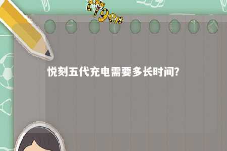 悦刻五代充电需要多长时间
？ 